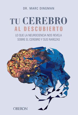 TU CEREBRO AL DESCUBIERTO. LO QUE LA NEUROCIENCIA NOS REVELA SOBRE EL CEREBRO Y SUS RAREZAS